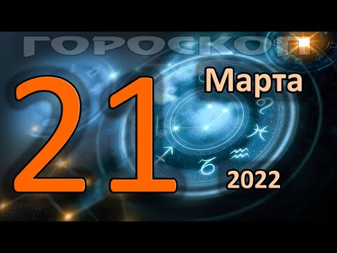 ГОРОСКОП НА СЕГОДНЯ 21 МАРТА 2022 ДЛЯ ВСЕХ ЗНАКОВ ЗОДИАКА