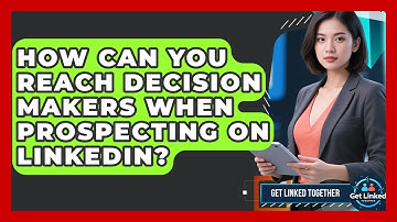How Can You Reach Decision Makers When Prospecting On LinkedIn? - Get Linked Together