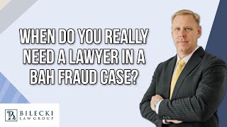 When Do You Really Need a Lawyer in a BAH Fraud Case?