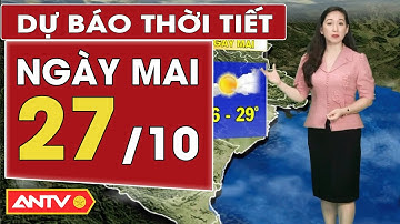 Dự báo thời tiết mới nhất ngày mai 27/10: Bắc Bộ hửng nắng, Trung Bộ mưa lớn kéo dài | ANTV
