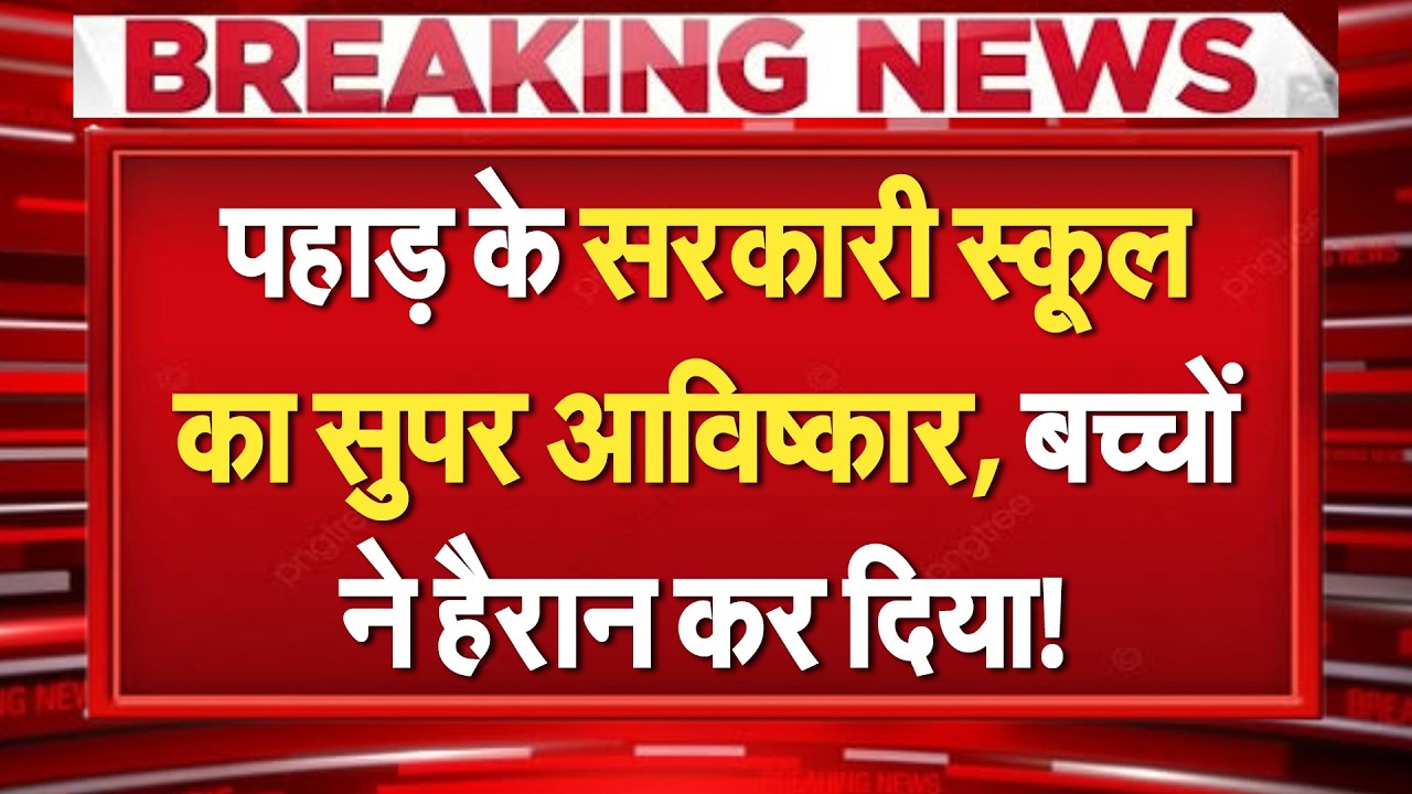 सरकारी स्कूल का सुपर आविष्कार! पहाड़ के बच्चों का कमाल! देश दंग...