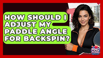 How Should I Adjust My Paddle Angle For Backspin? - Ping Pong Prodigy