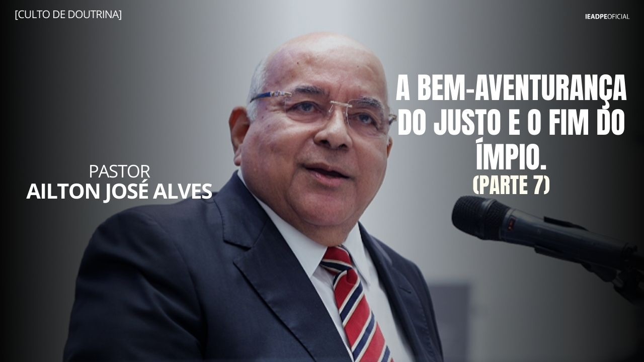 PR. AILTON JOSÉ ALVES - A BEM-AVENTURANÇA DO JUSTO E O FIM DO ÍMPIO - PARTE 7 - DOUTRINA 03/09/2026