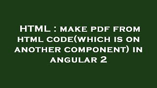 HTML : make pdf from html code(which is on another component) in angular 2