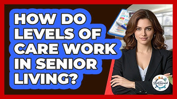 How Do Levels Of Care Work In Senior Living? - Get Retirement Help