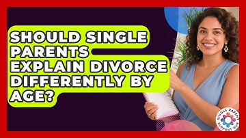 Should Single Parents Explain Divorce Differently By Age? - Single Parent Support Hub