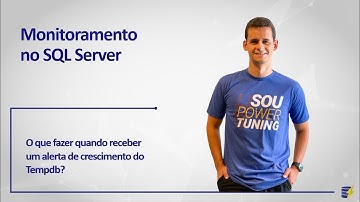 Monitoramento no SQL Server - O que fazer quando receber um alerta de crescimento do Tempdb?