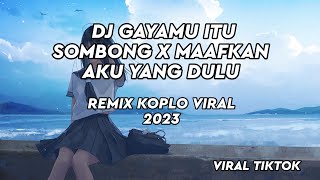 DJ GAYAMU ITU SOMBONG X MAAFKAN AKU YANG DULU REMIX KOPLO VIRAL TIKTOK TERBARU 2023