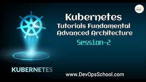 Kubernetes Tutorials Fundamental Advanced Architecture | Session 2 | - By DevOpsSchool