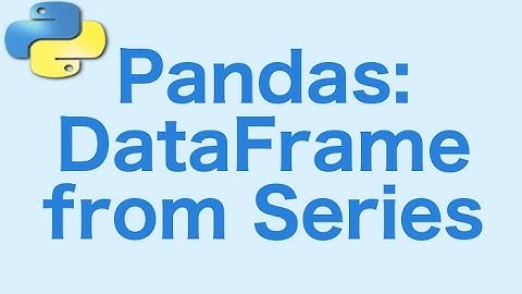 14: Pandas DataFrames: Creating a DataFrame from Series
