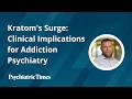 Kratom's Surge: Clinical Implications for Addiction Psychiatry