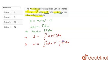 The work done by an applied variable force F=x+x^(3) from x = 0 m to x = 2m, where x is displace...