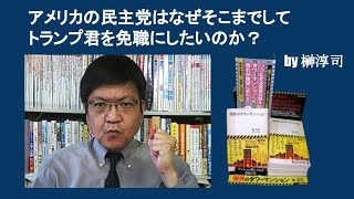 アメリカの民主党はなぜそこまでしてトランプ君を免職にしたいのか？　by 榊淳司