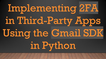 Implementing 2FA in Third-Party Apps Using the Gmail SDK in Python