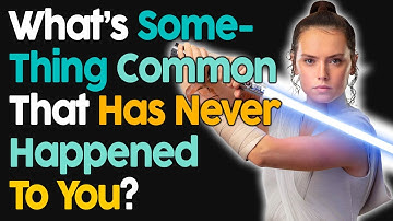 What Is Something Common That Has Never Happened To You?