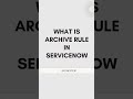 What is archive rule #servicenow #servicenowonlinetraining #snowexpert