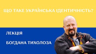 Що таке українська ідентичність? Лекція Богдана Тихолоза