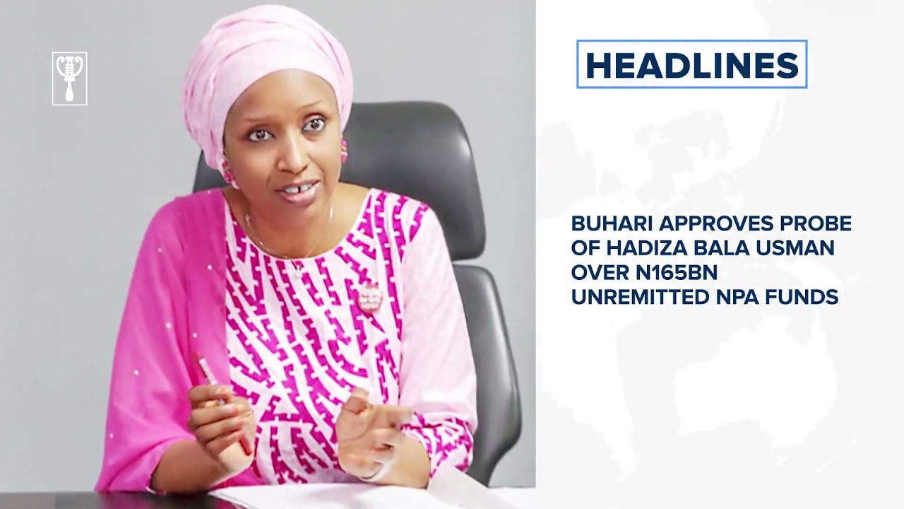 Buhari approves probe of Hadiza Bala Usman over N165bn unremitted NPA funds and more