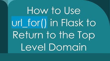 How to Use url_for() in Flask to Return to the Top Level Domain