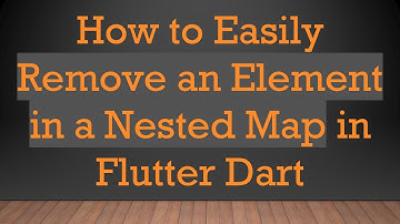 How to Easily Remove an Element in a Nested Map in Flutter Dart