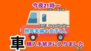 【リモート飲み会】自作キャンピングカーを作る❗️車体購入手続きに入りました❗️熟年夫婦＋女子1人【HappySmile】No,59