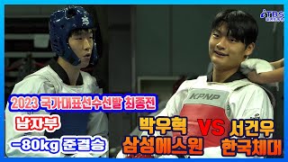 [2023국대선발전]｜남자부 준결승 -80kg 삼성에스원 박우혁 VS 한국체대 서건우｜대한태권도협회｜국기원｜세계태권도연맹｜강원도태권도협회｜태백시태권도협회｜고원체육관