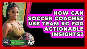 How Can Soccer Coaches Use Team xG For Actionable Insights? - Soccer Stats Vault