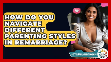 How Do You Navigate Different Parenting Styles In Remarriage? - Better Family Relationships