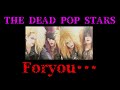 Foryou・・・【THE DEAD POP STARS】