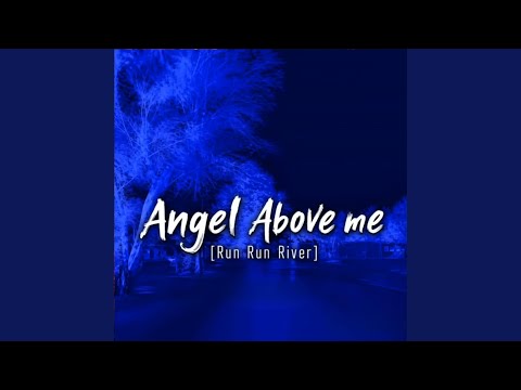 ANGEL ABOVE ME RUN RUN RIVER