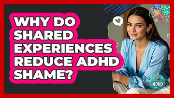 Why Do Shared Experiences Reduce ADHD Shame? - Managing Your ADHD