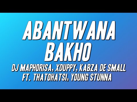 Dj Maphorisa, Xduppy, Kabza De Small - Abantwana Bakho ft. Thatohatsi, Young Stunna (Lyrics)