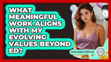 What Meaningful Work Aligns With My Evolving Values Beyond ED? - Eating Disorder Support Hub