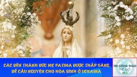 Các Đền Thánh Đức Mẹ Fatima Được Thắp Sáng Để Cầu Nguyện Cho Hoà Bình Ở Ucraina