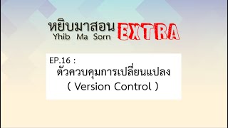 Yhib Ma Sorn Extra - EP16 : ตัวควบคุมการเปลี่ยนแปลง  ( Version Control )