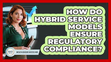 How Do Hybrid Service Models Ensure Regulatory Compliance? - Wealth Advisor Success Hub