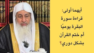 أيهما أولى: قراءة سورة البقرة يوميًا أم ختم القرآن بشكل دوري؟