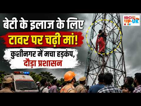 Kushinagar News: बेटी के इलाज के लिए टावर पर चढ़ी मां! Kushinagar में मचा हड़कंप,दौड़ा प्रशासन