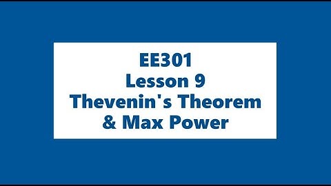 EE301 Lesson 9- Thevenin Theorem and Max Power Transfer