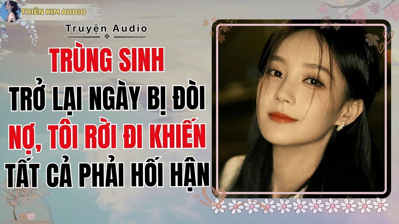 Audio Truyện|TRÙNG SINH TRỞ LẠI NGÀY BỊ ĐÒI NỢ TÔI RỜI ĐI KHIẾN TẤT CẢ PHẢI HỐI HẬN|Thiên Kim Audio