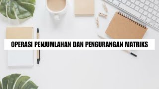 OPERASI PENJUMLAHAN DAN PENGURANGAN MATRIKS