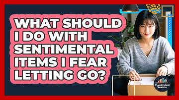 What Should I Do With Sentimental Items I Fear Letting Go? - Your Organization Mentor