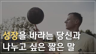 성장과 변화를 바라는 당신과 나누고 싶은 짧은 말 (동기부여 영상 | 위로)