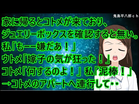 家に帰るとコトメが来ており、ジュエリーボックスを確認すると無い。私「もーー嫌だあ！」ウトメ「嫁子の気が狂った！」コトメ「何するのよ！」私「泥棒！」→夫に連絡してコトメのアパートへ連行して・・【修羅場】