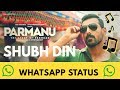 Shubh Din Song whatsapp status |PARMANU:The Story Of Pokhran| Hi-tech Whatsapp Status Video Download Free