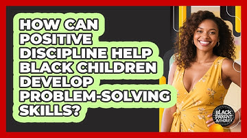 How Can Positive Discipline Help Black Children Develop Problem-solving Skills?