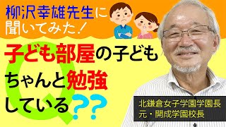 子ども部屋で、子どもはちゃんと勉強しているの？【柳沢幸雄先生に聞いてみた！】◎元・開成中＆高の校長先生（現・北鎌倉女子学園長）の「頭のいい子」になる子育て論