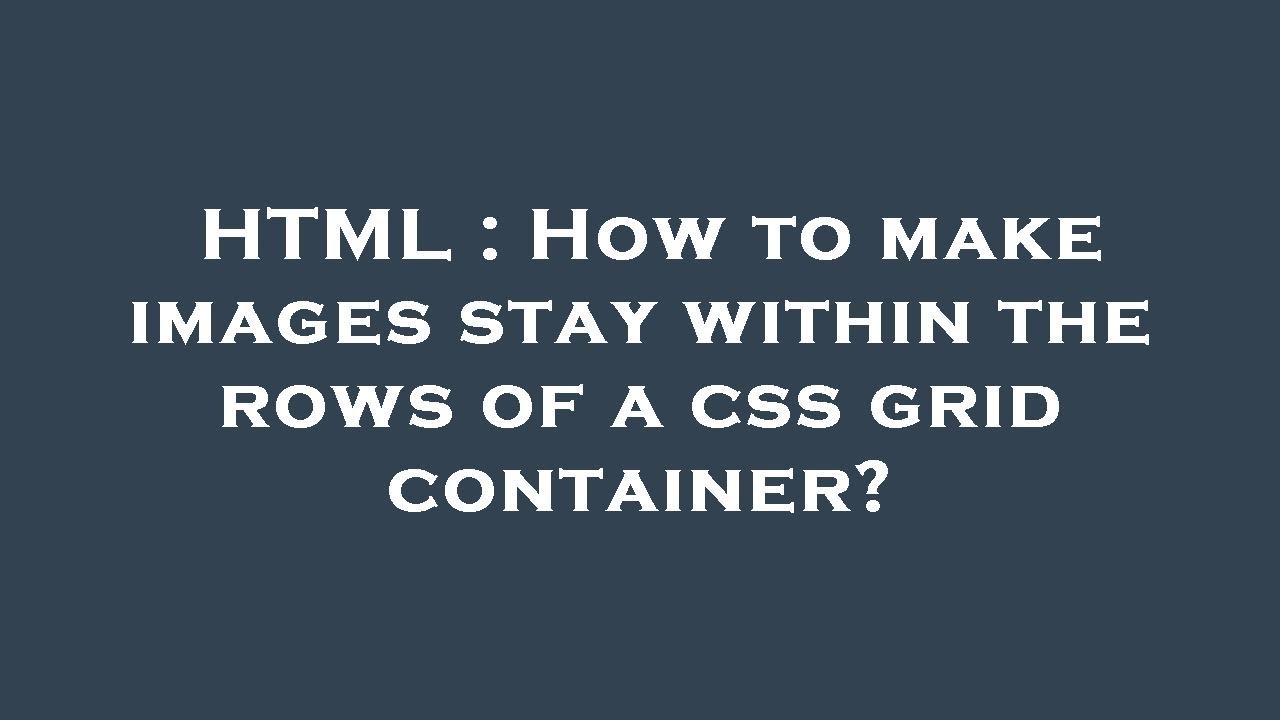 HTML : How to make images stay within the rows of a css grid container ...