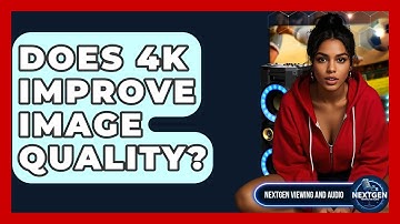 Does 4K Improve Image Quality? - NextGen Viewing and Audio