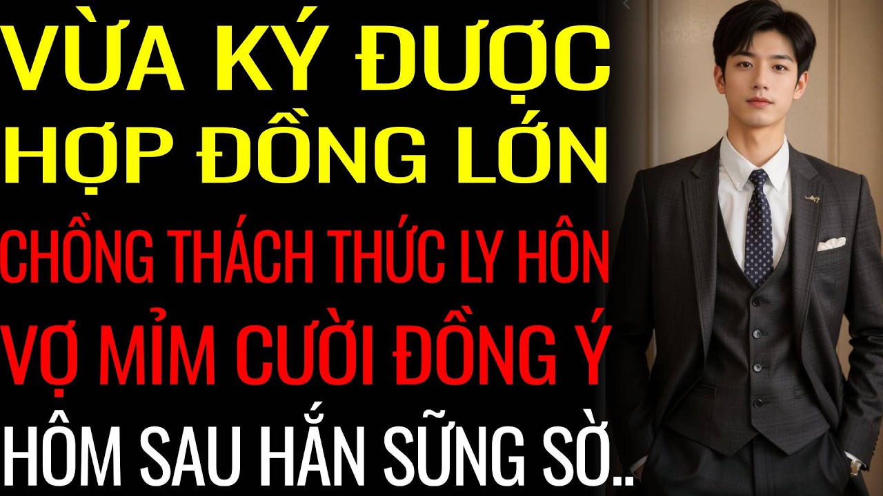 Vừa Ký Được Hợp Đồng Lớn - Chồng Thách Thức Ly Hôn - Vợ Mỉm Cười Đồng Ý - Hôm Sau Hắn Sững Sờ..